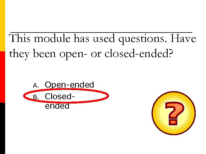 This module has used questions. Have they been open- or closed-ended? A. B. Open-ended