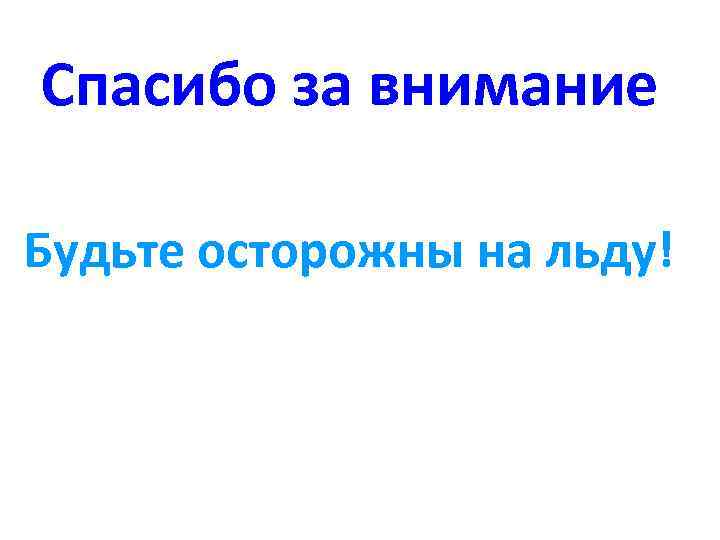 Спасибо за внимание Будьте осторожны на льду! 