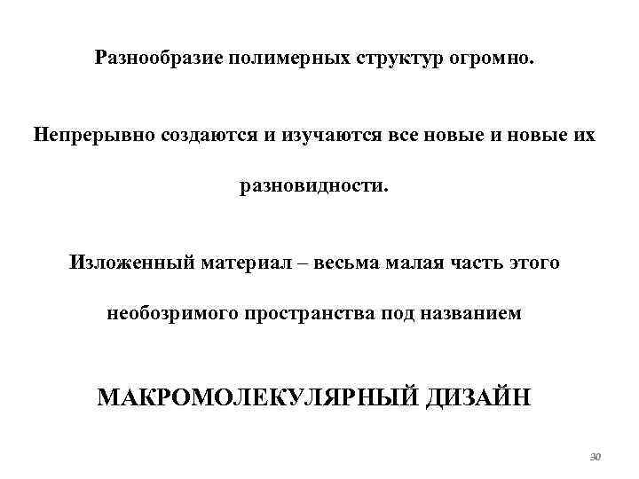 Разнообразие полимерных структур огромно. Непрерывно создаются и изучаются все новые их разновидности. Изложенный материал