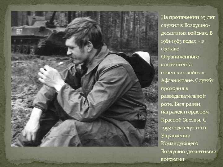 На протяжении 25 лет служил в Воздушнодесантных войсках. В 1981 -1983 годах – в