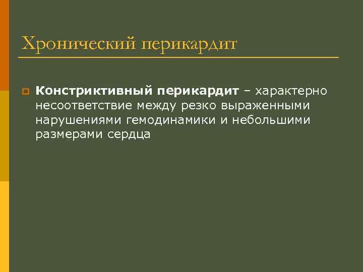 Хронический перикардит p Констриктивный перикардит – характерно несоответствие между резко выраженными нарушениями гемодинамики и