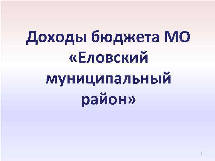 Доходы бюджета МО «Еловский муниципальный район» 2 