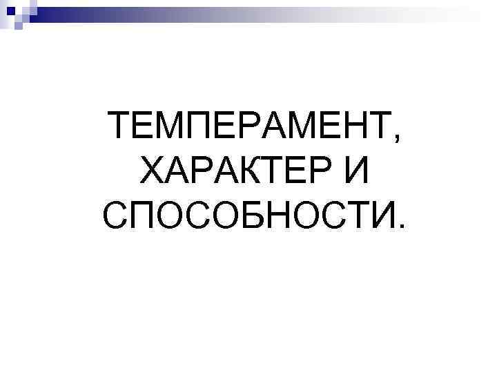 ТЕМПЕРАМЕНТ, ХАРАКТЕР И СПОСОБНОСТИ. 