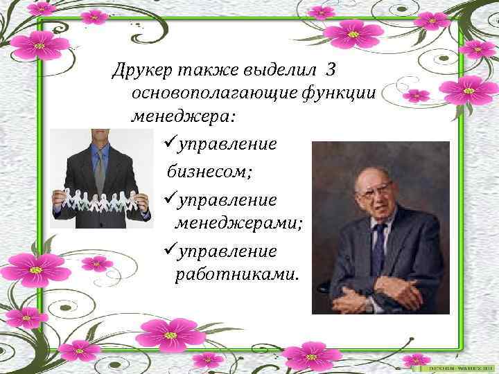 Друкер также выделил 3 основополагающие функции менеджера: üуправление бизнесом; üуправление менеджерами; üуправление работниками. 