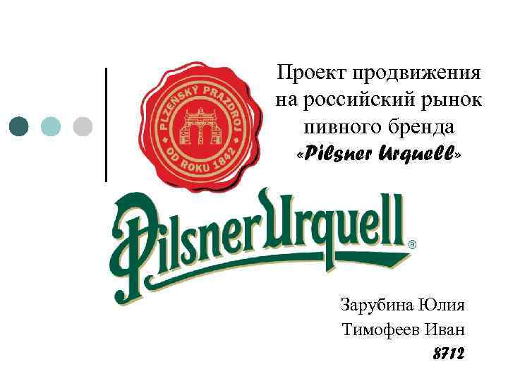 Проект продвижения на российский рынок пивного бренда «Pilsner Urquell» Зарубина Юлия Тимофеев Иван 8712