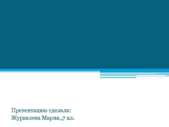 Презентацию сделала: Журавлева Мария. , 7 кл. 