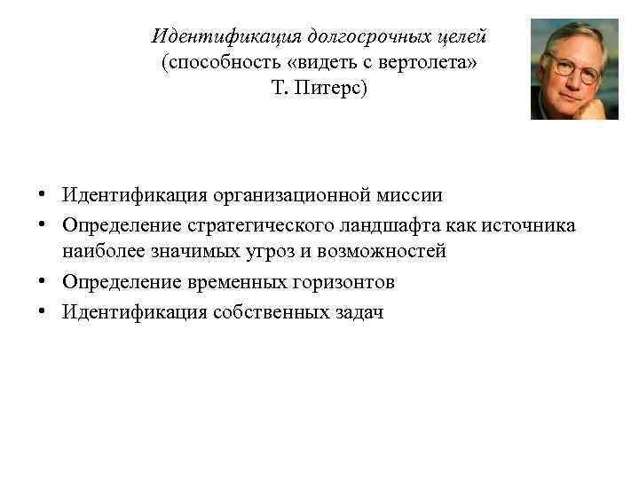 Идентификация долгосрочных целей (способность «видеть с вертолета» Т. Питерс) • Идентификация организационной миссии •