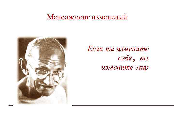 Менеджмент изменений Если вы измените себя, вы измените мир 
