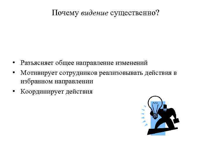 Почему видение существенно? • Разъясняет общее направление изменений • Мотивирует сотрудников реализовывать действия в