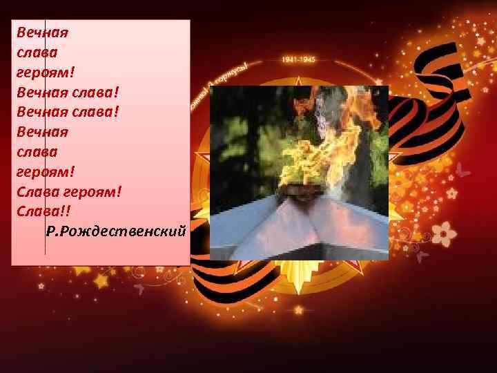 Вечная слава героям! Вечная слава! Вечная слава героям! Слава!! Р. Рождественский 