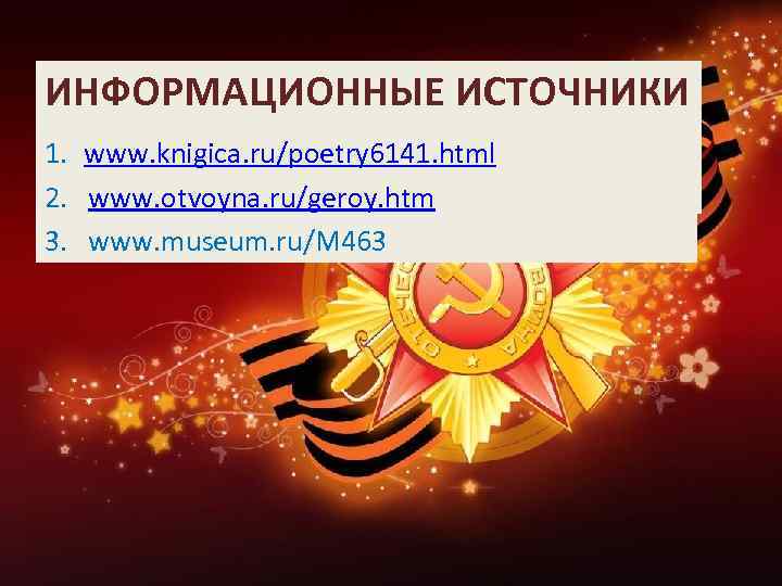 ИНФОРМАЦИОННЫЕ ИСТОЧНИКИ 1. www. knigica. ru/poetry 6141. html 2. www. otvoyna. ru/geroy. htm 3.