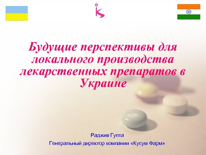 Будущие перспективы для локального производства лекарственных препаратов в Украине Раджив Гупта Генеральный директор компании