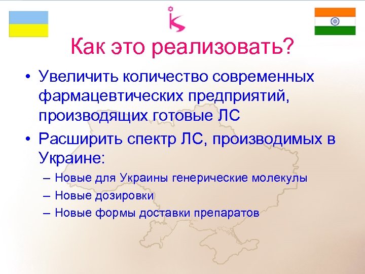 Как это реализовать? • Увеличить количество современных фармацевтических предприятий, производящих готовые ЛС • Расширить