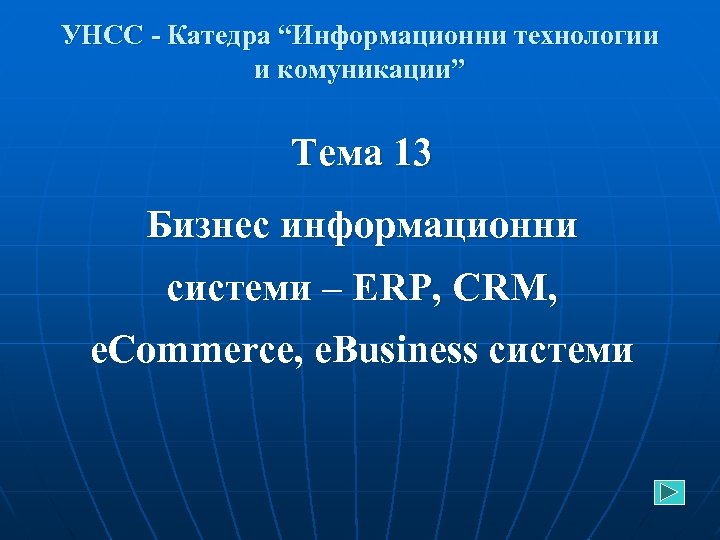 УНСС - Катедра “Информационни технологии и комуникации” Тема 13 Бизнес информационни системи – ERP,
