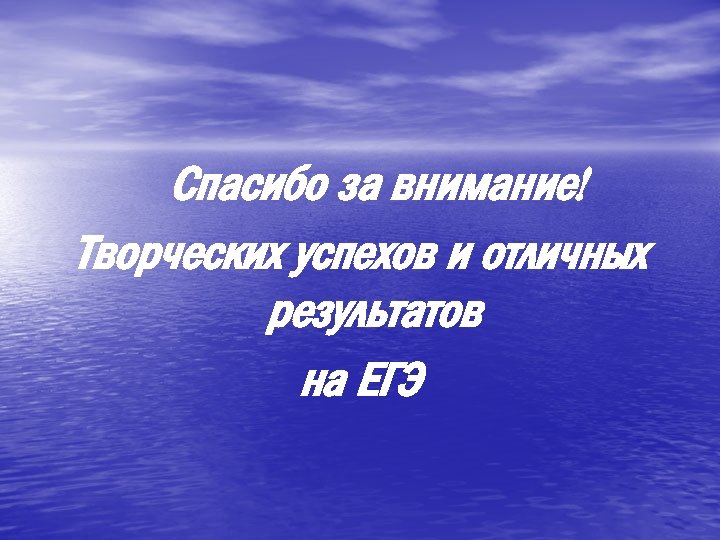 Спасибо за внимание! Творческих успехов и отличных результатов на ЕГЭ 