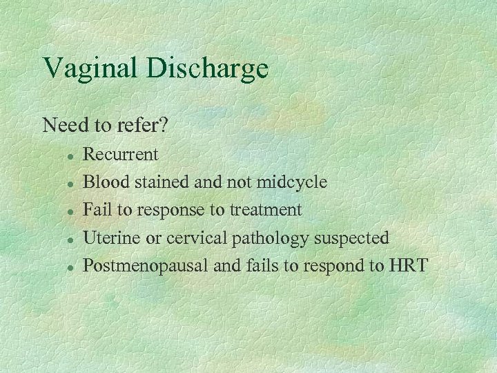 Vaginal Discharge Need to refer? l l l Recurrent Blood stained and not midcycle