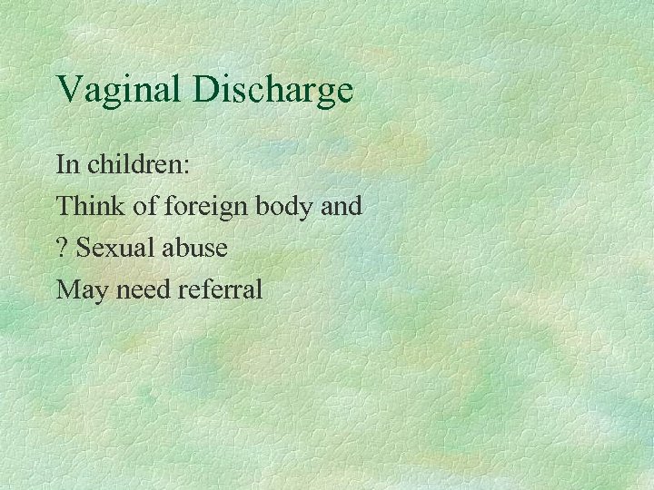 Vaginal Discharge In children: Think of foreign body and ? Sexual abuse May need