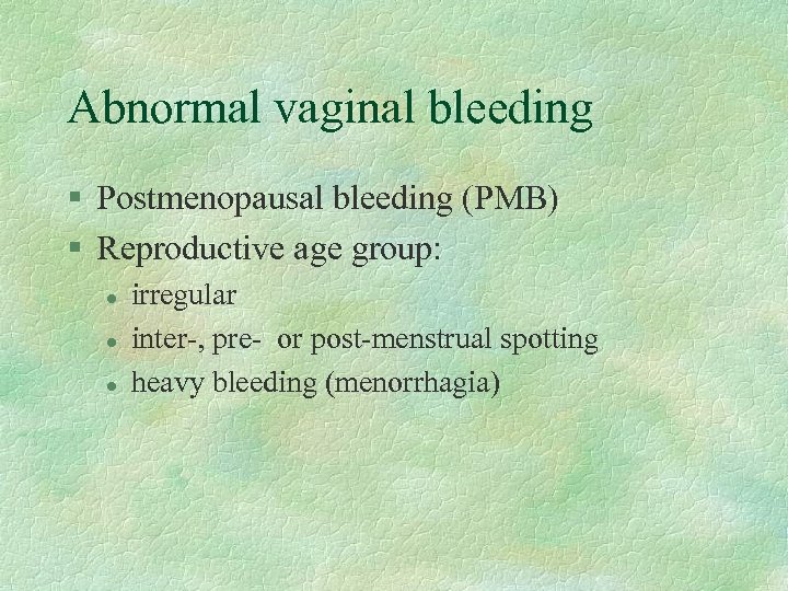 Abnormal vaginal bleeding § Postmenopausal bleeding (PMB) § Reproductive age group: l l l