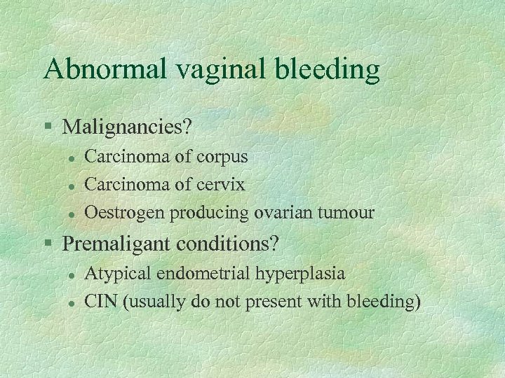 Abnormal vaginal bleeding § Malignancies? l l l Carcinoma of corpus Carcinoma of cervix