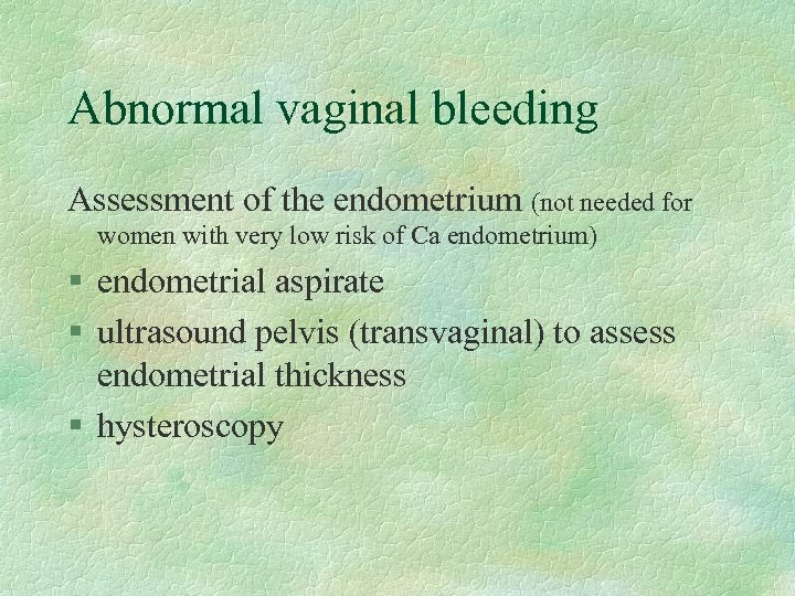 Abnormal vaginal bleeding Assessment of the endometrium (not needed for women with very low