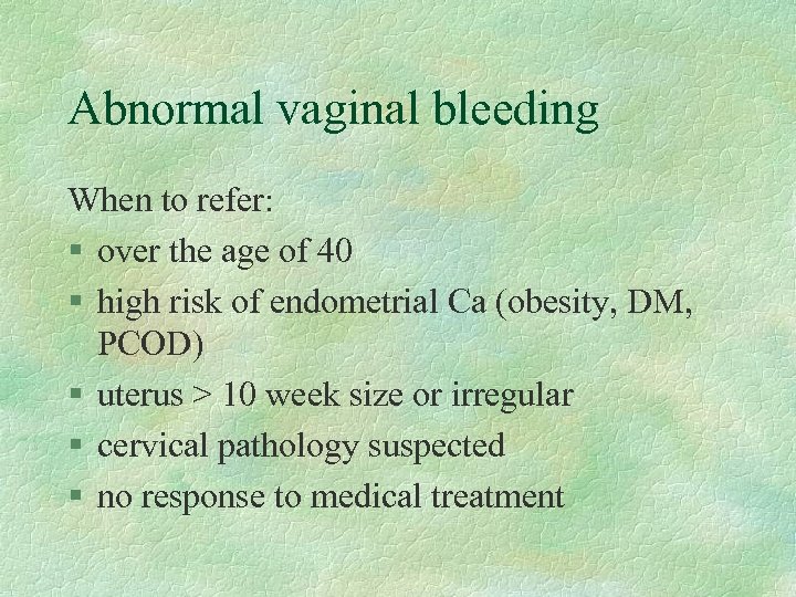 Abnormal vaginal bleeding When to refer: § over the age of 40 § high