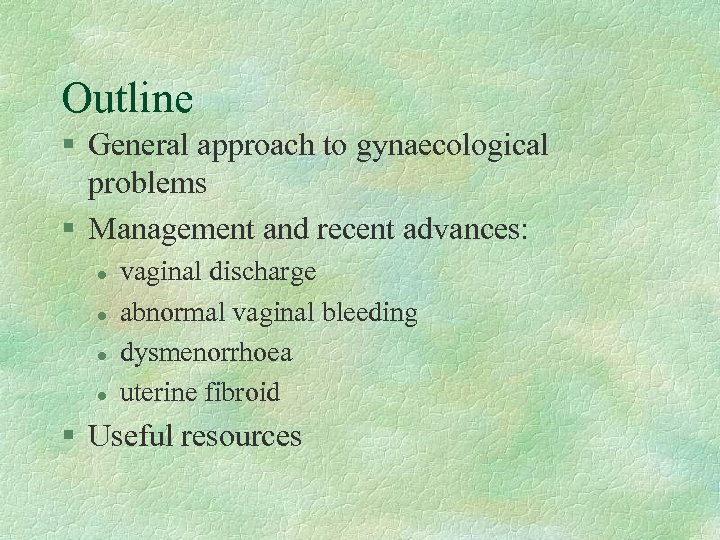 Outline § General approach to gynaecological problems § Management and recent advances: l l