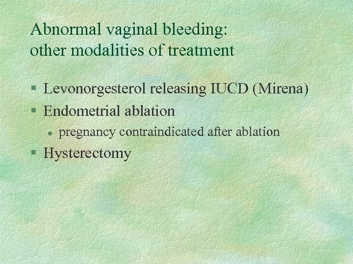 Abnormal vaginal bleeding: other modalities of treatment § Levonorgesterol releasing IUCD (Mirena) § Endometrial