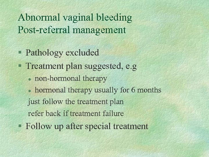 Abnormal vaginal bleeding Post-referral management § Pathology excluded § Treatment plan suggested, e. g