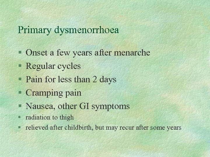 Primary dysmenorrhoea § § § Onset a few years after menarche Regular cycles Pain