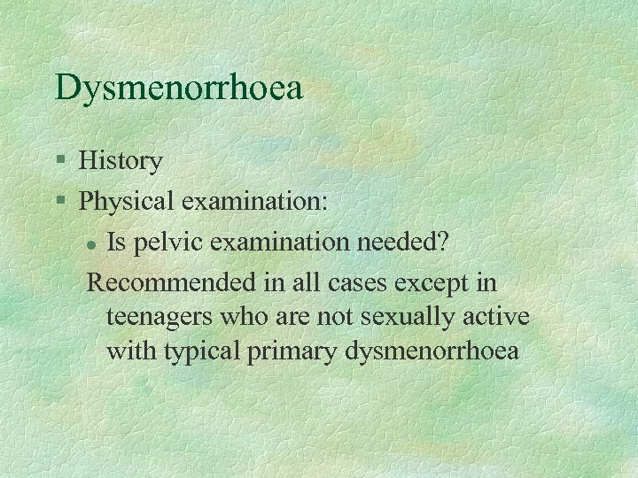 Dysmenorrhoea § History § Physical examination: l Is pelvic examination needed? Recommended in all