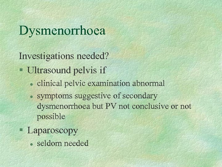 Dysmenorrhoea Investigations needed? § Ultrasound pelvis if l l clinical pelvic examination abnormal symptoms