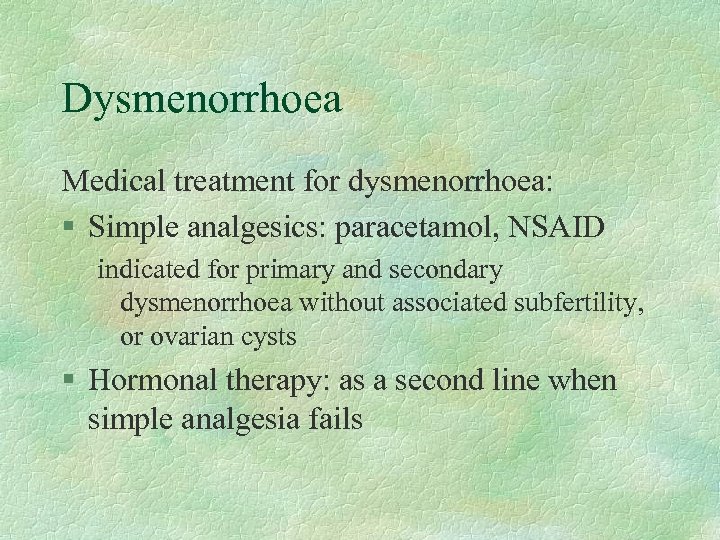 Dysmenorrhoea Medical treatment for dysmenorrhoea: § Simple analgesics: paracetamol, NSAID indicated for primary and