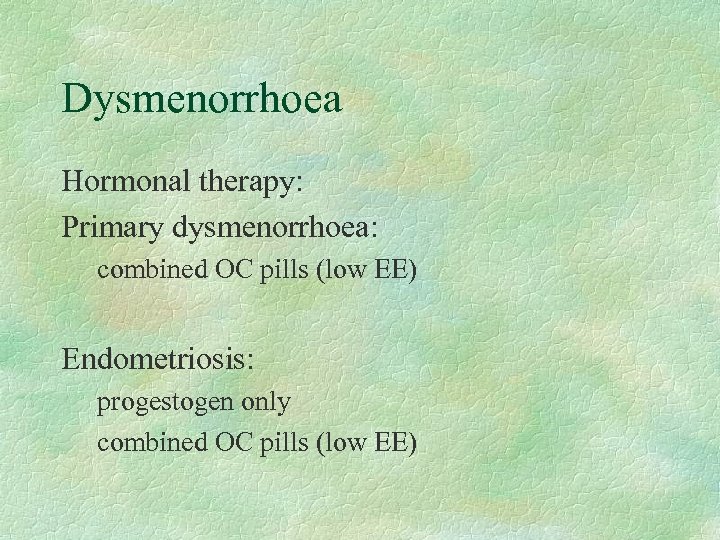 Dysmenorrhoea Hormonal therapy: Primary dysmenorrhoea: combined OC pills (low EE) Endometriosis: progestogen only combined