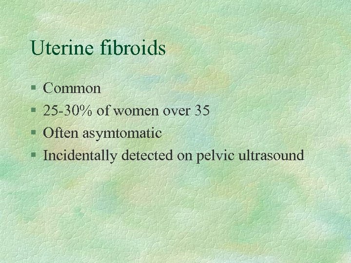 Uterine fibroids § § Common 25 -30% of women over 35 Often asymtomatic Incidentally