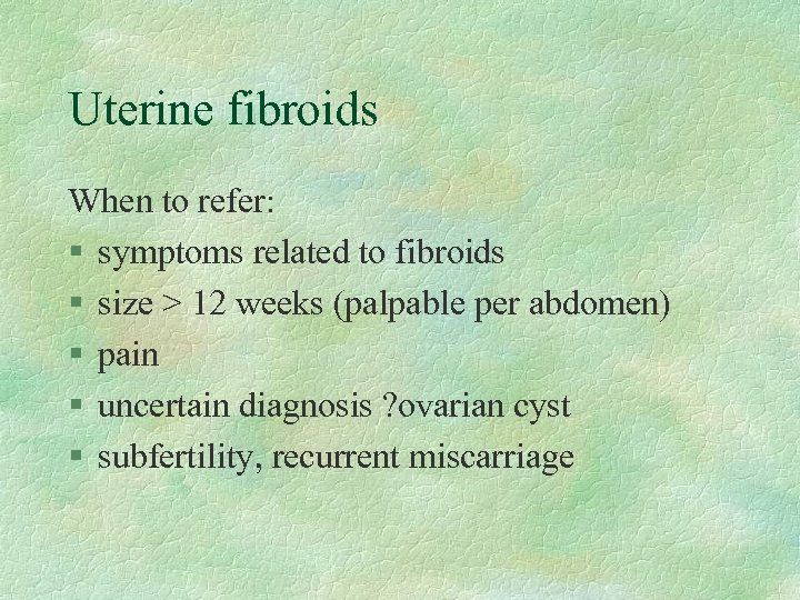 Uterine fibroids When to refer: § symptoms related to fibroids § size > 12