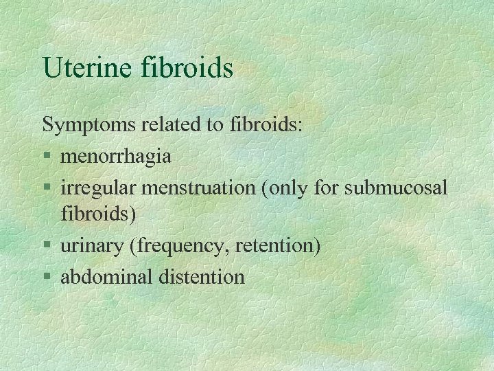 Uterine fibroids Symptoms related to fibroids: § menorrhagia § irregular menstruation (only for submucosal