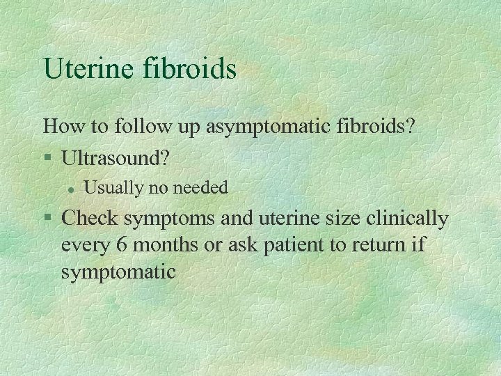 Uterine fibroids How to follow up asymptomatic fibroids? § Ultrasound? l Usually no needed