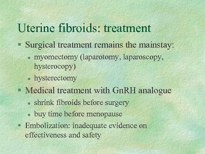 Uterine fibroids: treatment § Surgical treatment remains the mainstay: l l myomectomy (laparotomy, laparoscopy,