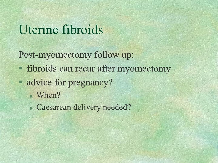 Uterine fibroids Post-myomectomy follow up: § fibroids can recur after myomectomy § advice for