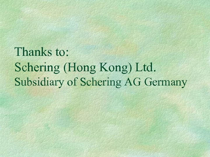 Thanks to: Schering (Hong Kong) Ltd. Subsidiary of Schering AG Germany 