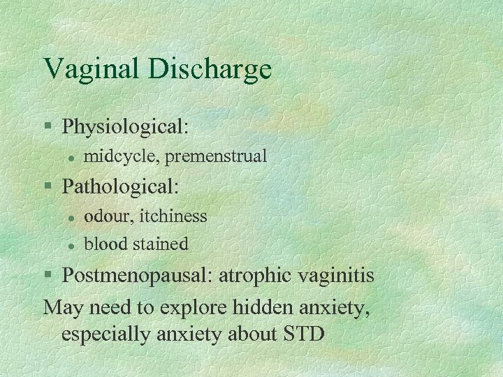 Vaginal Discharge § Physiological: l midcycle, premenstrual § Pathological: l l odour, itchiness blood