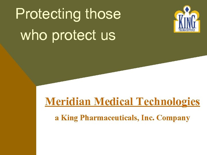 Protecting those who protect us Meridian Medical Technologies a King Pharmaceuticals, Inc. Company 