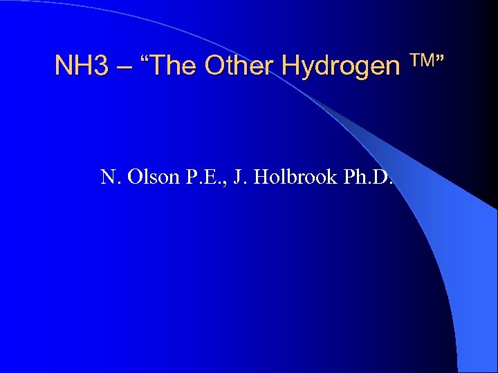 NH 3 – “The Other Hydrogen TM” N. Olson P. E. , J. Holbrook