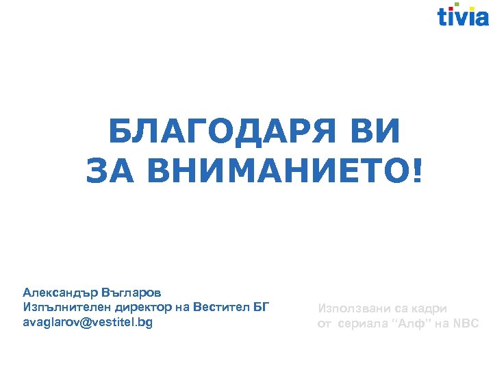 БЛАГОДАРЯ ВИ ЗА ВНИМАНИЕТО! Александър Въгларов Изпълнителен директор на Вестител БГ avaglarov@vestitel. bg Използвани
