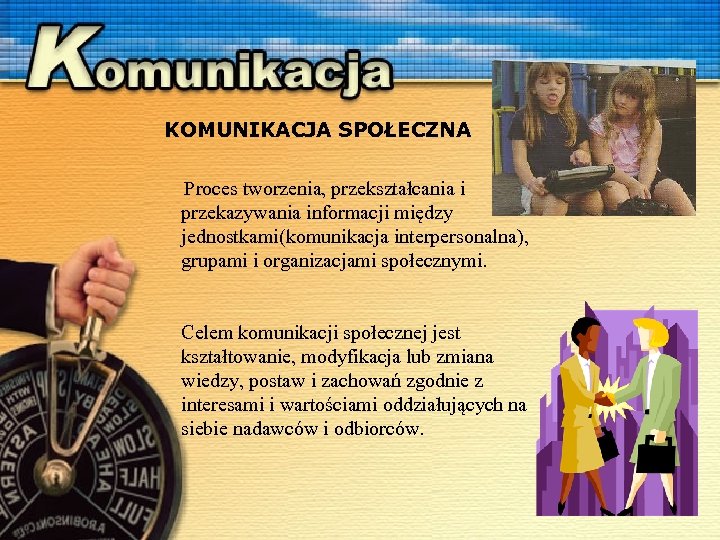 KOMUNIKACJA SPOŁECZNA Proces tworzenia, przekształcania i przekazywania informacji między jednostkami(komunikacja interpersonalna), grupami i organizacjami