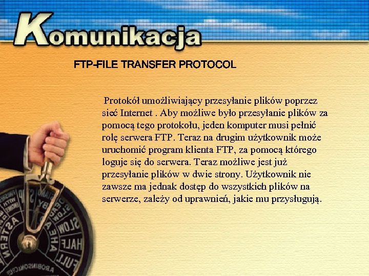 FTP-FILE TRANSFER PROTOCOL Protokół umożliwiający przesyłanie plików poprzez sieć Internet. Aby możliwe było przesyłanie