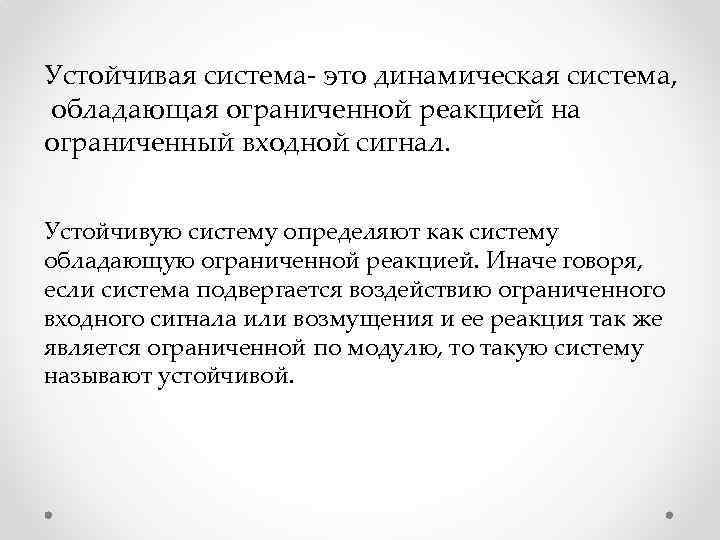 Устойчивая система- это динамическая система, обладающая ограниченной реакцией на ограниченный входной сигнал. Устойчивую систему