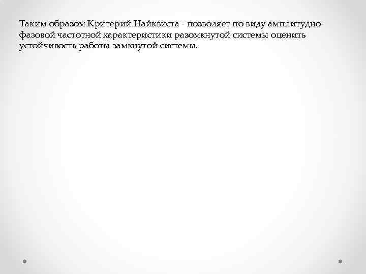 Таким образом Критерий Найквиста - позволяет по виду амплитуднофазовой частотной характеристики разомкнутой системы оценить