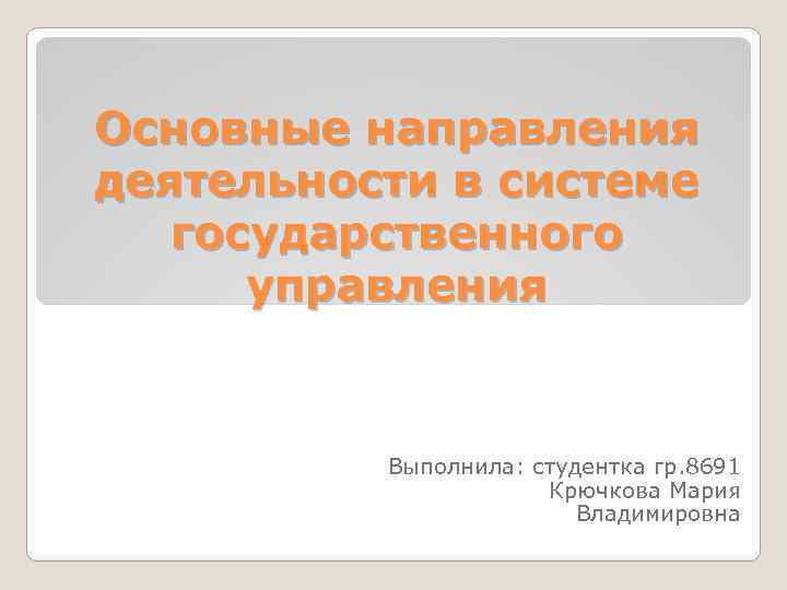 Основные направления деятельности в системе государственного управления Выполнила: студентка гр. 8691 Крючкова Мария Владимировна