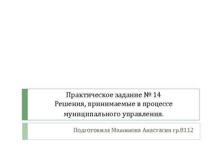 Практическое задание № 14 Решения, принимаемые в процессе муниципального управления. Подготовила Машинова Анастасия гр.